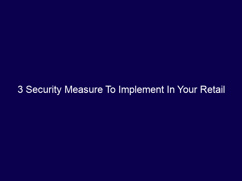 3 Security Measure To Implement In Your Retail Store