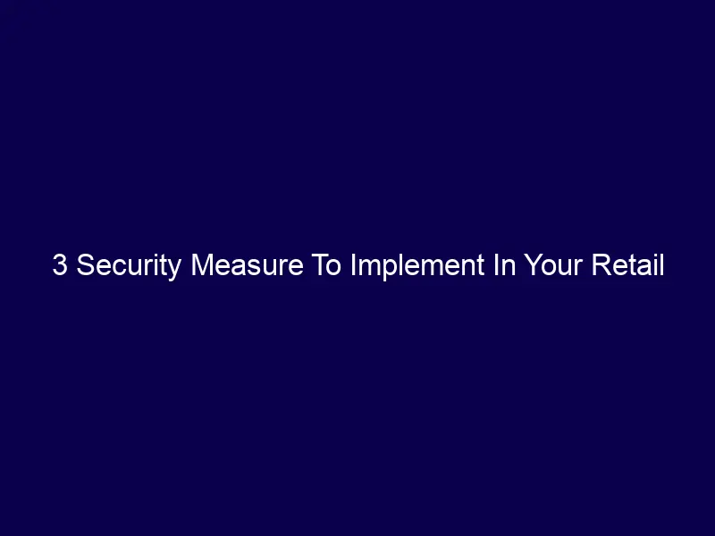 3 Security Measure To Implement In Your Retail Store