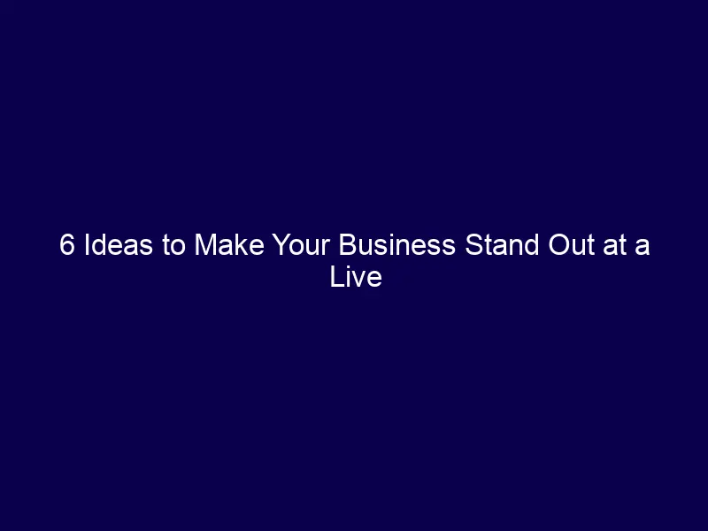 6 Ideas to Make Your Business Stand Out at a Live Event: Ways to Get Noticed Among the Crowd